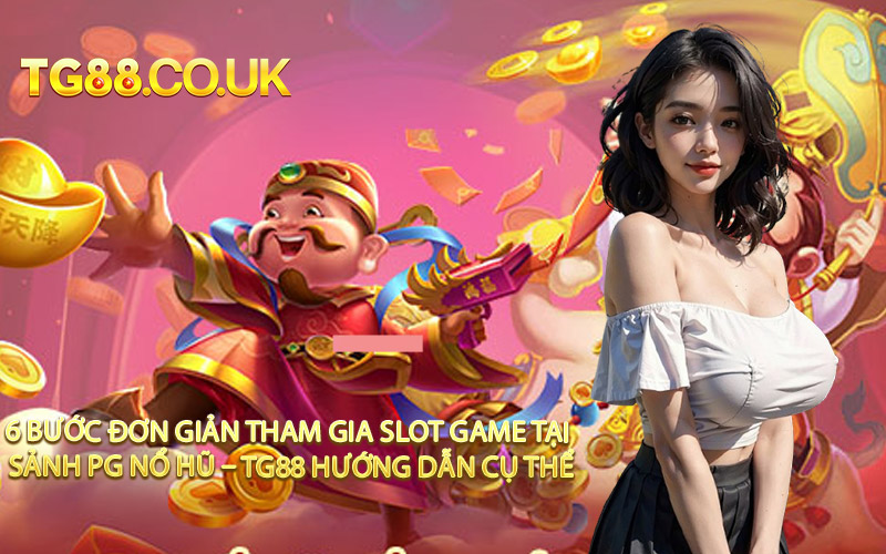 6 Bước Đơn Giản Tham Gia Slot Game Tại Sảnh PG Nổ Hũ – TG88 Hướng Dẫn Cụ Thể