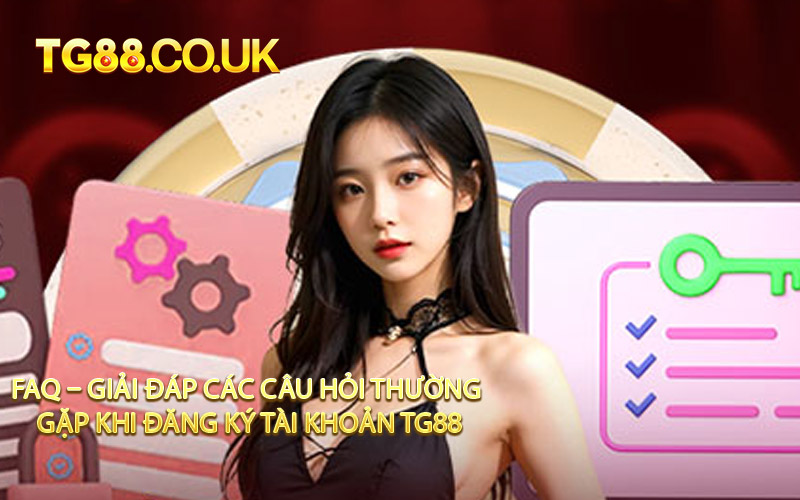 FAQ – Giải Đáp Các Câu Hỏi Thường Gặp Khi Đăng Ký Tài Khoản TG88