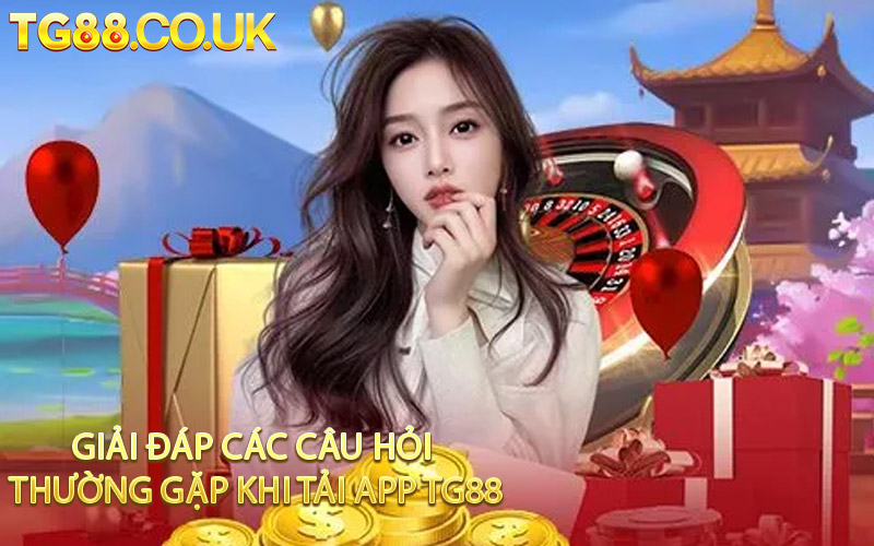 Giải Đáp Các Câu Hỏi Thường Gặp Khi Tải App TG88