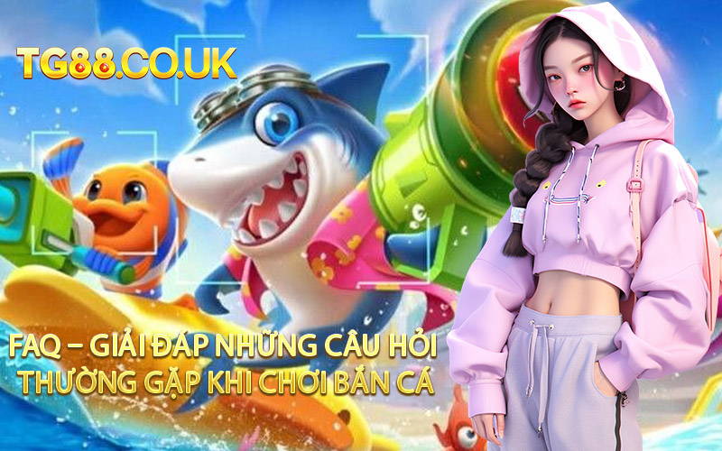 FAQ – Giải Đáp Những Câu Hỏi Thường Gặp Khi Chơi Bắn Cá