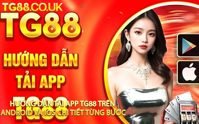 Hướng Dẫn Tải App TG88 Trên Android Và iOS Chi Tiết Từng Bước