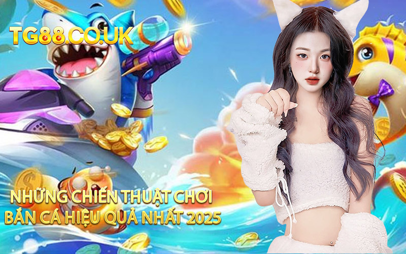 Những Chiến Thuật Chơi Bắn Cá Hiệu Quả Nhất 2025